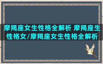 摩羯座女生性格全解析 摩羯座生性格女/摩羯座女生性格全解析 摩羯座生性格女-我的网站